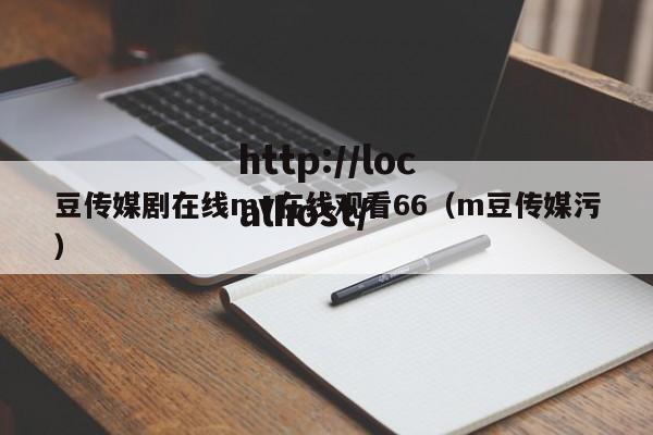 豆传媒剧在线mv在线观看66(m豆传媒污)