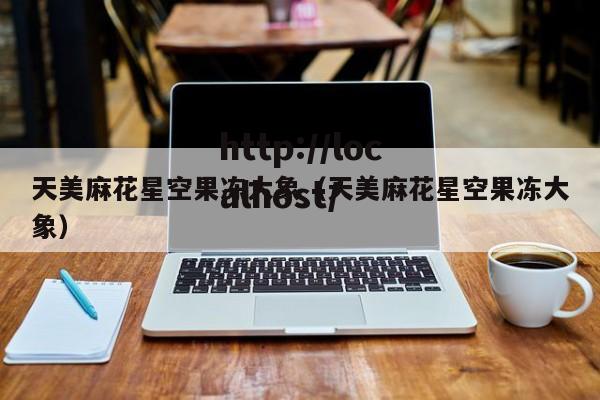 天美麻花星空果冻大象(天美麻花星空果冻大象)