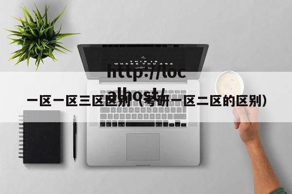 一区一区三区区别(考研一区二区的区别)