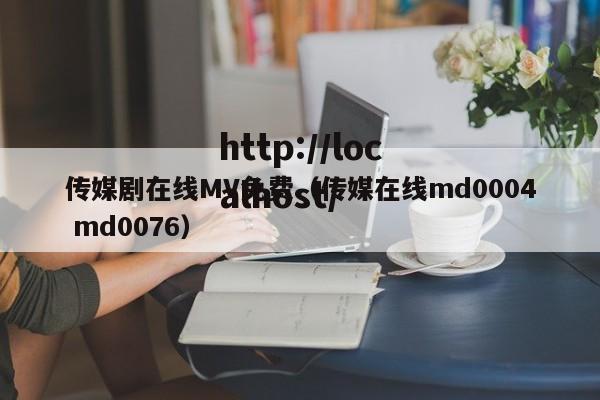 传媒剧在线MV免费(传媒在线md0004 md0076)
