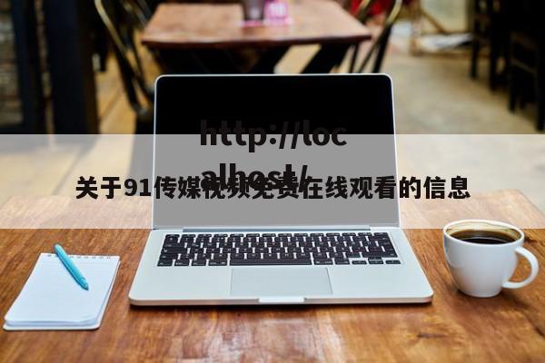 关于91传媒视频免费在线观看的信息