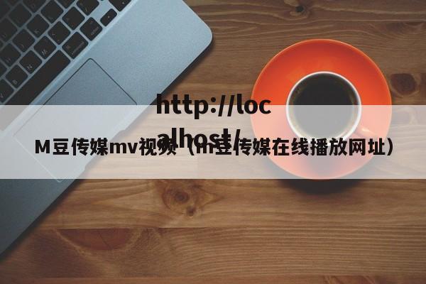 M豆传媒mv视频(m豆传媒在线播放网址)