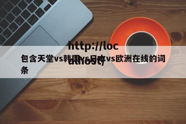 包含天堂vs韩国vs日本vs欧洲在线的词条